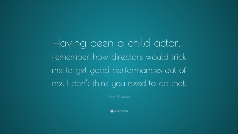 Asia Argento Quote: “Having been a child actor, I remember how directors would trick me to get good performances out of me. I don’t think you need to do that.”