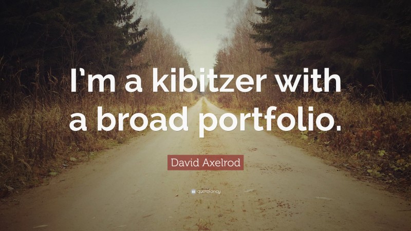 David Axelrod Quote: “I’m a kibitzer with a broad portfolio.”