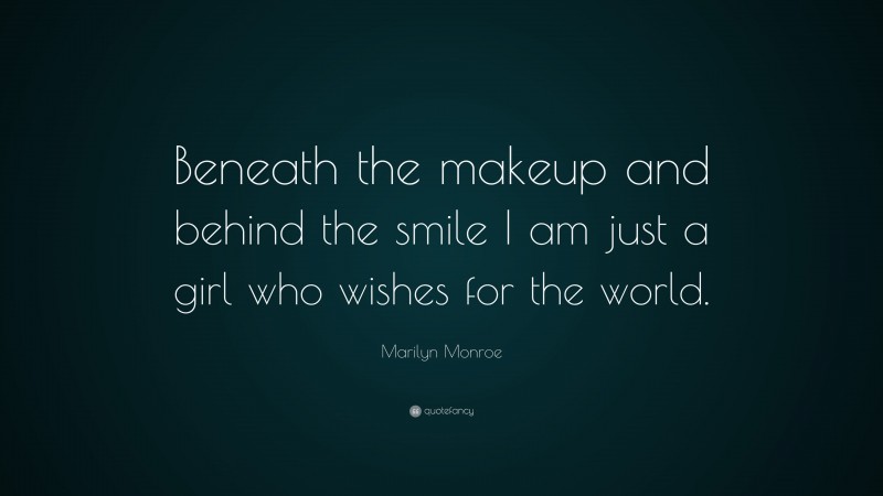Marilyn Monroe Quote: “Beneath the makeup and behind the smile I am just a girl who wishes for the world.”