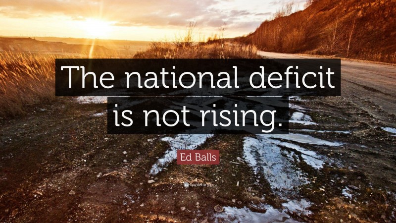Ed Balls Quote: “The national deficit is not rising.”