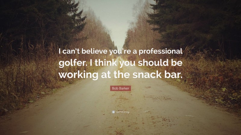 Bob Barker Quote: “I can’t believe you’re a professional golfer. I think you should be working at the snack bar.”