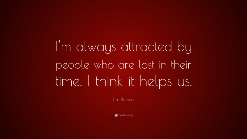Luc Besson Quote: “I’m always attracted by people who are lost in their time. I think it helps us.”