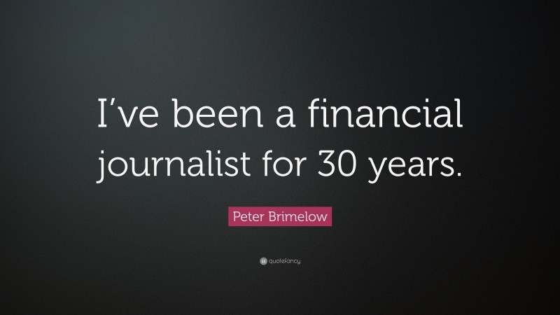 Peter Brimelow Quote: “I’ve been a financial journalist for 30 years.”