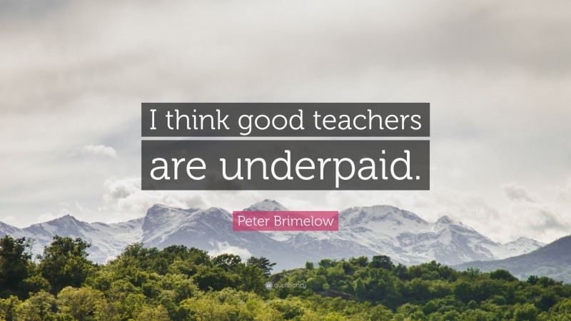 Peter Brimelow Quote: “I think good teachers are underpaid.”