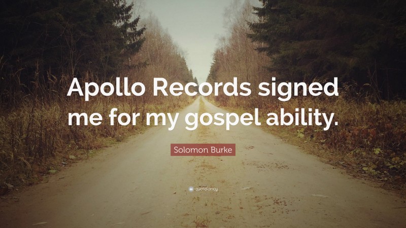 Solomon Burke Quote: “Apollo Records signed me for my gospel ability.”