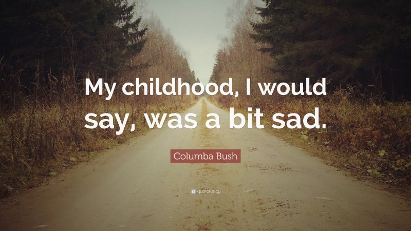 Columba Bush Quote: “My childhood, I would say, was a bit sad.”