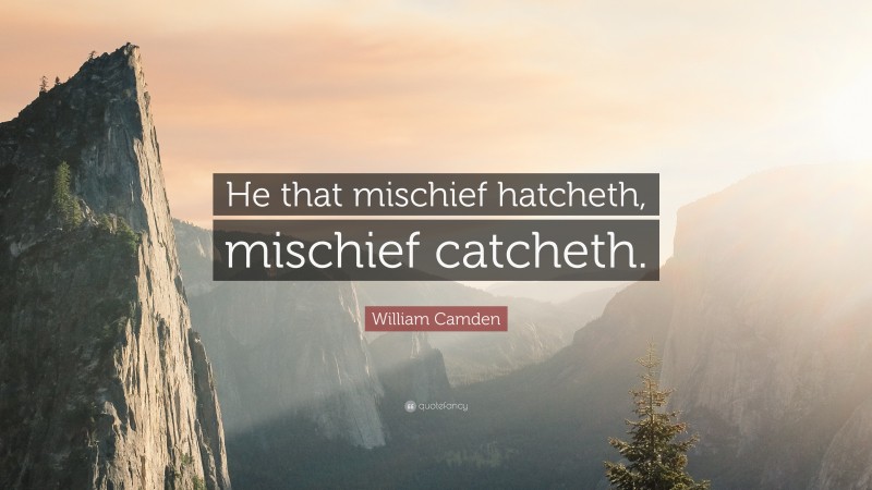 William Camden Quote: “He that mischief hatcheth, mischief catcheth.”