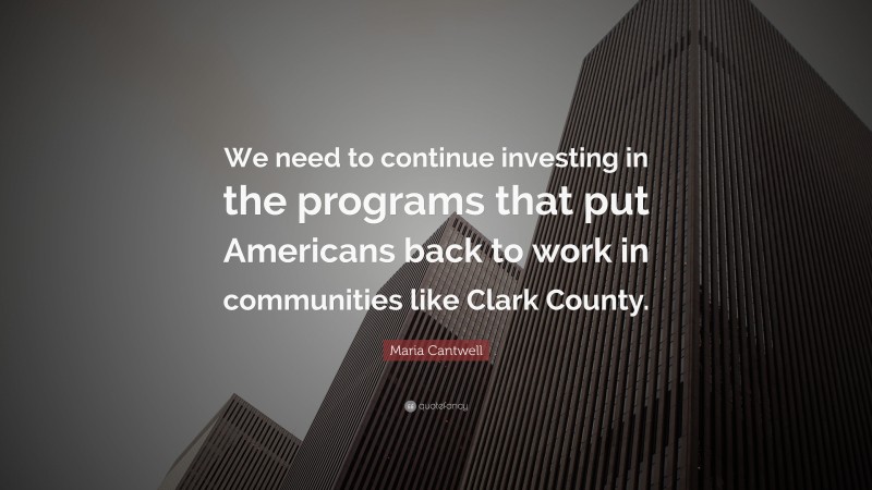 Maria Cantwell Quote: “We need to continue investing in the programs that put Americans back to work in communities like Clark County.”