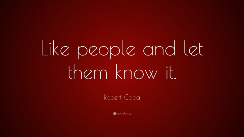 Robert Capa Quote: “Like people and let them know it.”