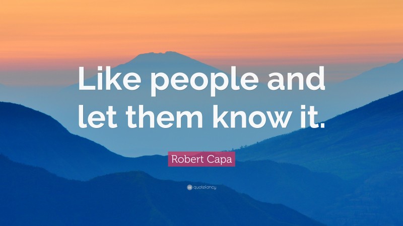 Robert Capa Quote: “Like people and let them know it.”