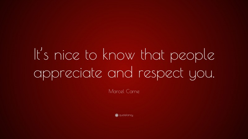 Marcel Carne Quote: “It’s nice to know that people appreciate and respect you.”