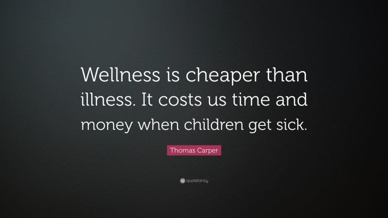 Thomas Carper Quote: “Wellness is cheaper than illness. It costs us time and money when children get sick.”