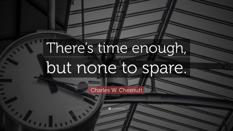 Charles W. Chesnutt Quote: “There’s time enough, but none to spare.”
