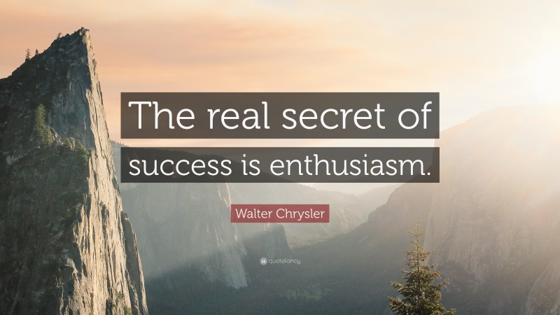 Walter Chrysler Quote: “The real secret of success is enthusiasm.”