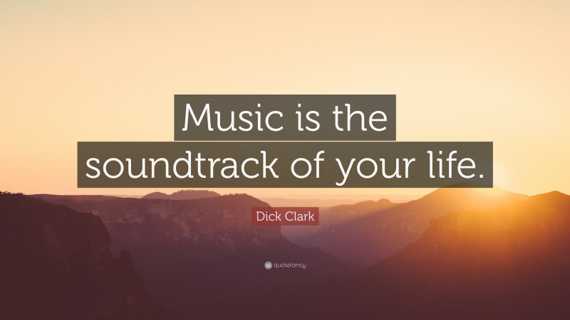 Dick Clark Quote: “Music is the soundtrack of your life.”