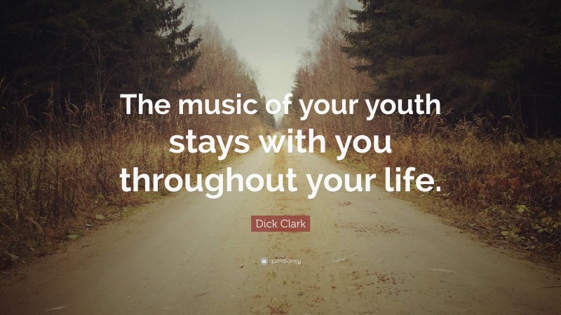 Dick Clark Quote: “The music of your youth stays with you throughout your life.”