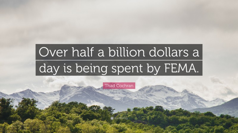 Thad Cochran Quote: “Over half a billion dollars a day is being spent by FEMA.”