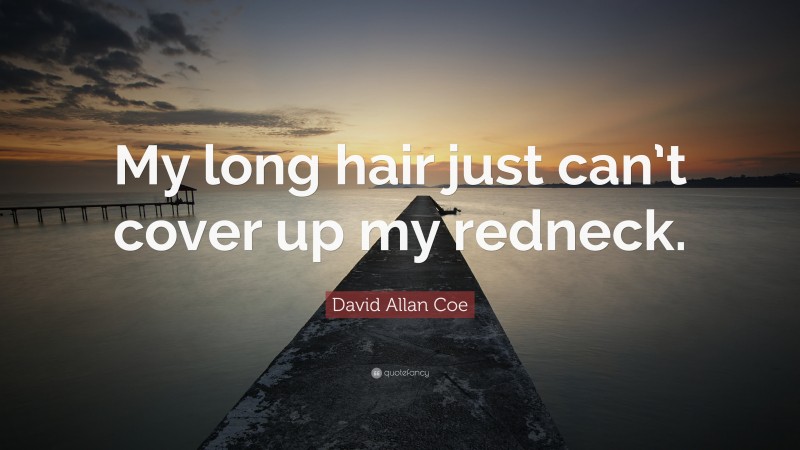 David Allan Coe Quote: “My long hair just can’t cover up my redneck.”