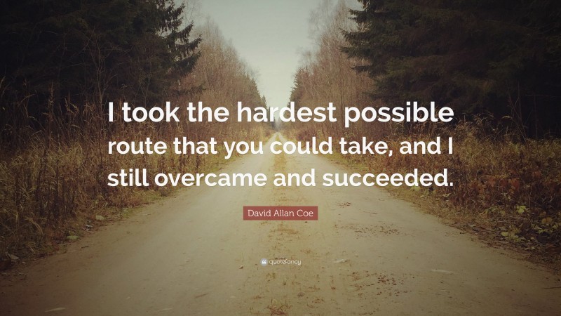 David Allan Coe Quote: “I took the hardest possible route that you could take, and I still overcame and succeeded.”