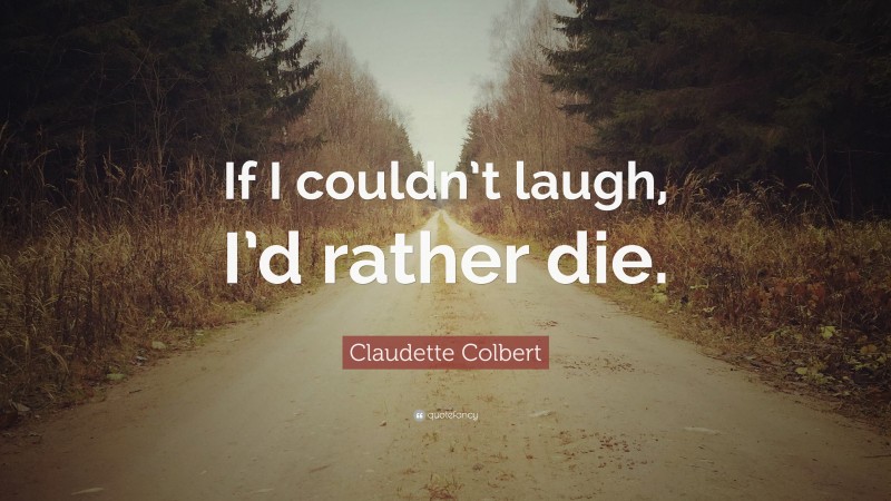 Claudette Colbert Quote: “If I couldn’t laugh, I’d rather die.”