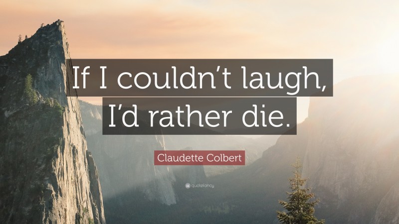 Claudette Colbert Quote: “If I couldn’t laugh, I’d rather die.”