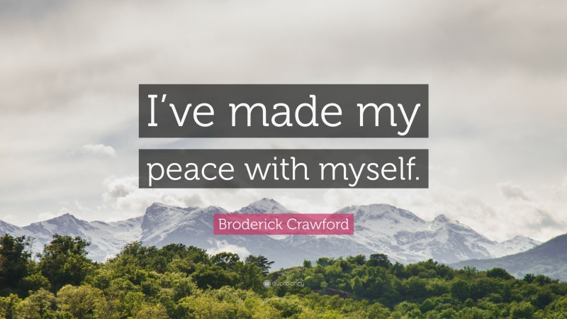 Broderick Crawford Quote: “I’ve made my peace with myself.”