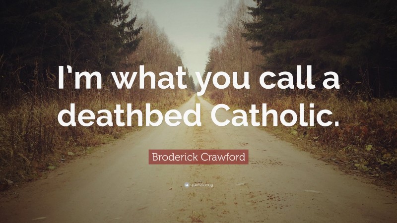 Broderick Crawford Quote: “I’m what you call a deathbed Catholic.”