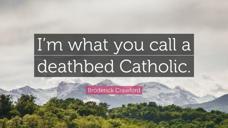 Broderick Crawford Quote: “I’m what you call a deathbed Catholic.”