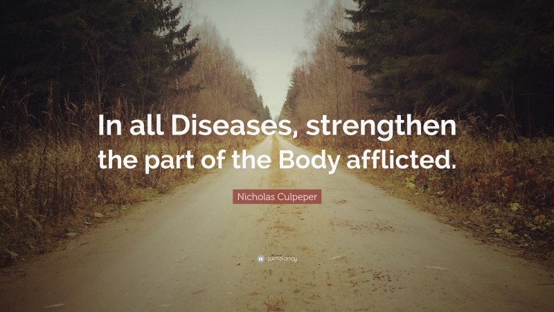 Nicholas Culpeper Quote: “In all Diseases, strengthen the part of the Body afflicted.”