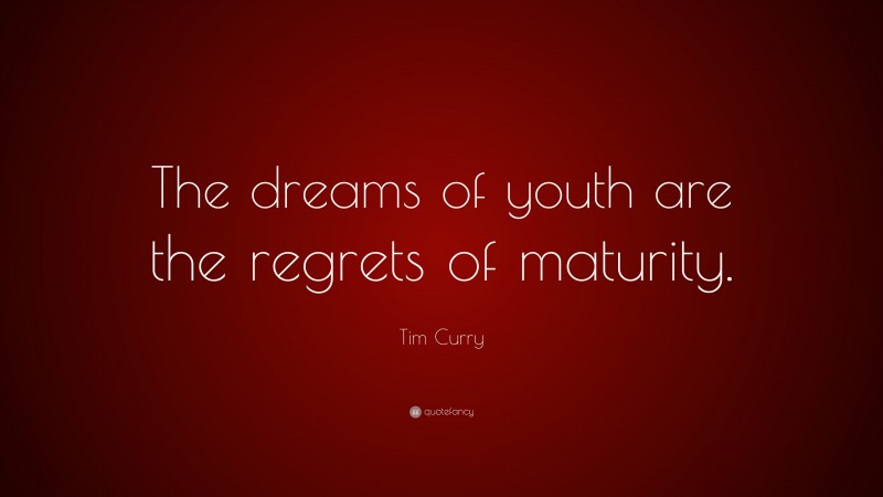 Tim Curry Quote: “The dreams of youth are the regrets of maturity.”