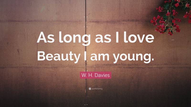 W. H. Davies Quote: “As long as I love Beauty I am young.”