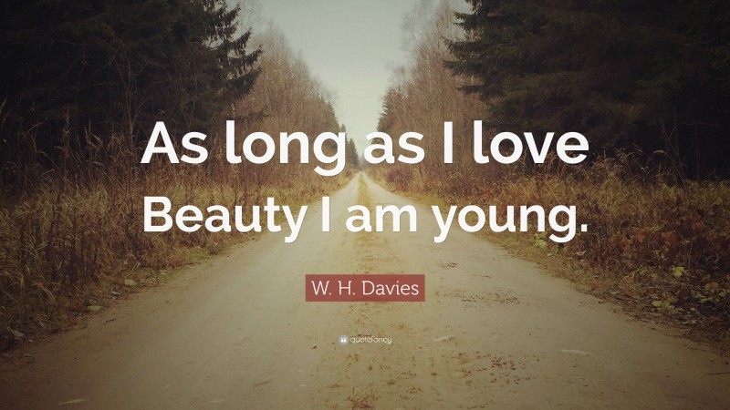 W. H. Davies Quote: “As long as I love Beauty I am young.”