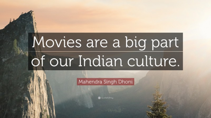 Mahendra Singh Dhoni Quote: “Movies are a big part of our Indian culture.”