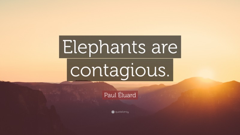 Paul Éluard Quote: “Elephants are contagious.”
