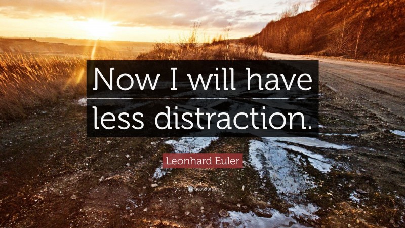 Leonhard Euler Quote: “Now I will have less distraction.”