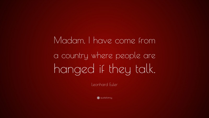 Leonhard Euler Quote: “Madam, I have come from a country where people are hanged if they talk.”