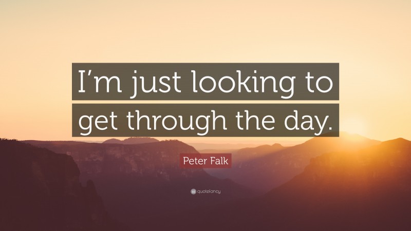 Peter Falk Quote: “I’m just looking to get through the day.”