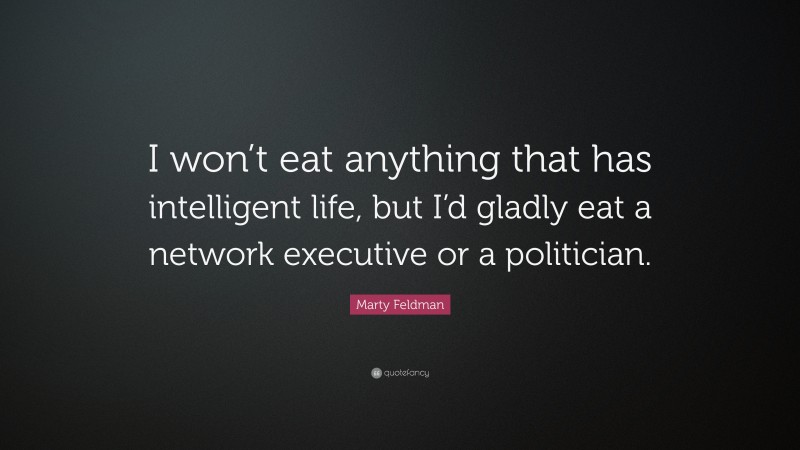 Marty Feldman Quote: “I won’t eat anything that has intelligent life, but I’d gladly eat a network executive or a politician.”