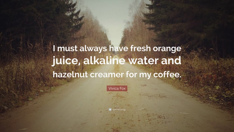 Vivica Fox Quote: “I must always have fresh orange juice, alkaline water and hazelnut creamer for my coffee.”