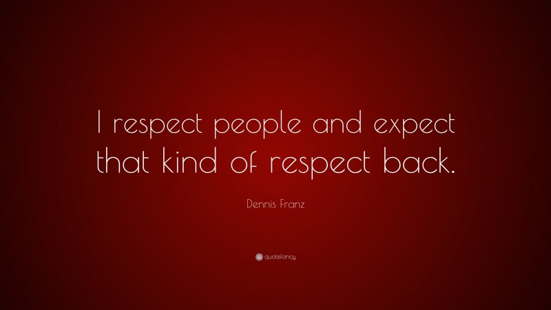 Dennis Franz Quote: “I respect people and expect that kind of respect back.”