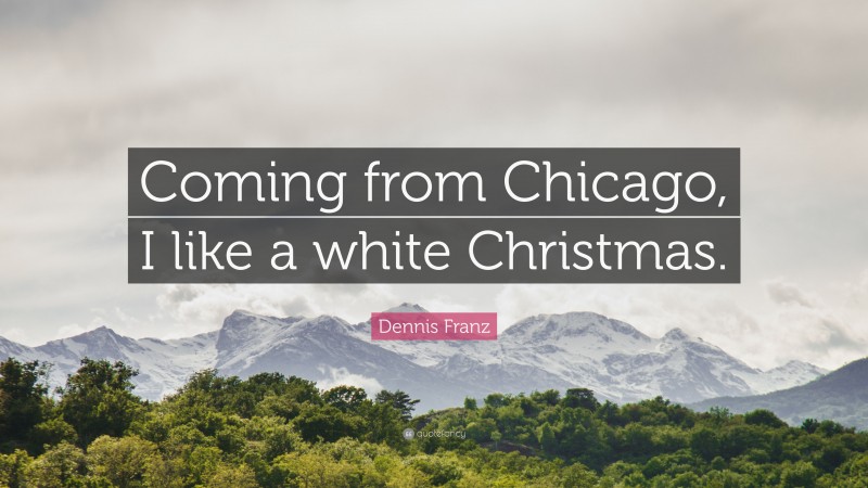 Dennis Franz Quote: “Coming from Chicago, I like a white Christmas.”