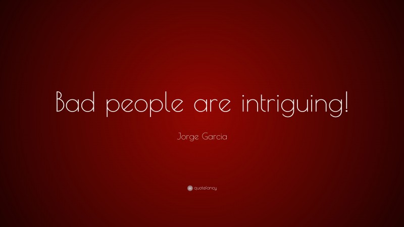 Jorge Garcia Quote: “Bad people are intriguing!”