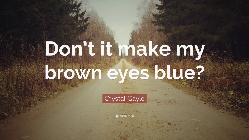 Crystal Gayle Quote: “Don’t it make my brown eyes blue?”