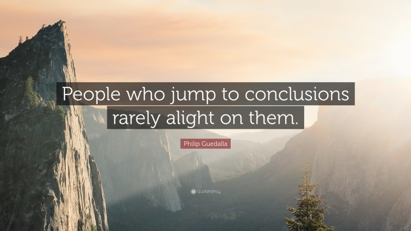 Philip Guedalla Quote: “People who jump to conclusions rarely alight on them.”