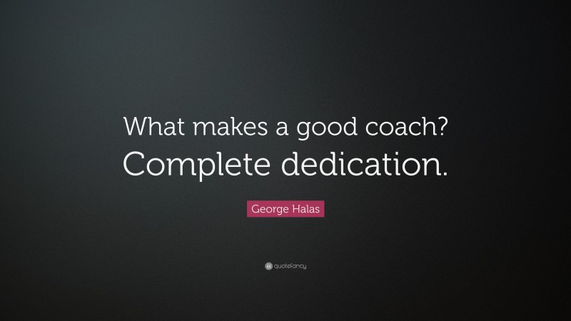 George Halas Quote: “What makes a good coach? Complete dedication.”