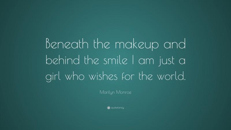 Marilyn Monroe Quote: “Beneath the makeup and behind the smile I am just a girl who wishes for the world.”