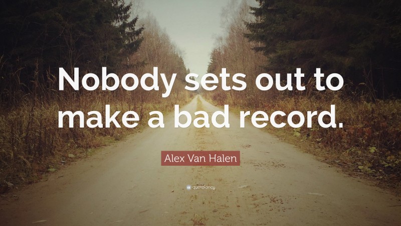 Alex Van Halen Quote: “Nobody sets out to make a bad record.”