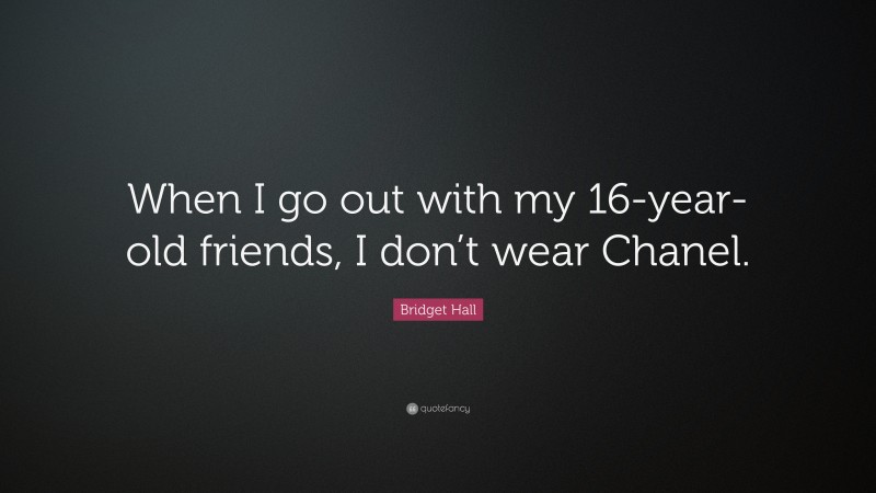 Bridget Hall Quote: “When I go out with my 16-year-old friends, I don’t wear Chanel.”