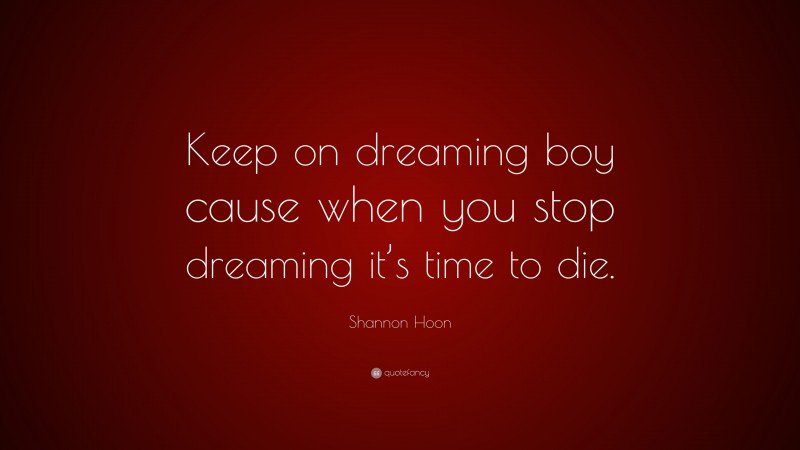Shannon Hoon Quote: “Keep on dreaming boy cause when you stop dreaming it’s time to die.”
