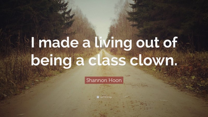 Shannon Hoon Quote: “I made a living out of being a class clown.”